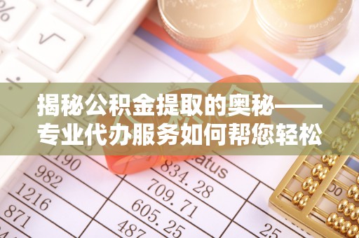 田尾揭秘公积金提取的奥秘——专业代办服务如何帮您轻松搞定