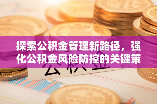 田尾探索公积金管理新路径，强化公积金风险防控的关键策略