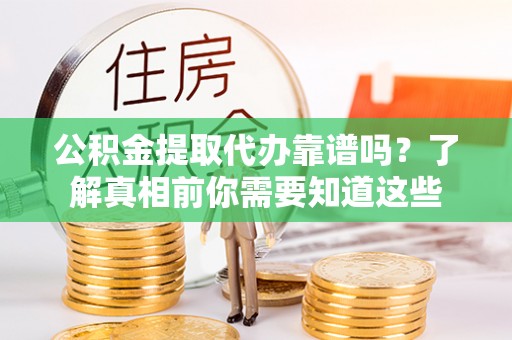 田尾公积金提取代办靠谱吗？了解真相前你需要知道这些