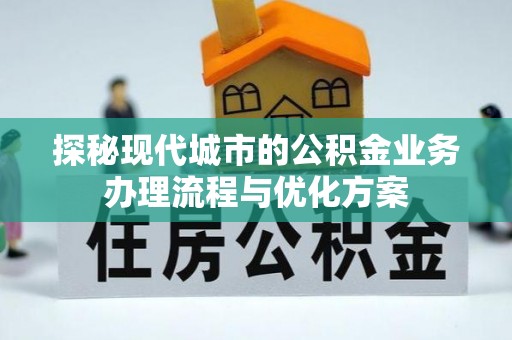 田尾探秘现代城市的公积金业务办理流程与优化方案