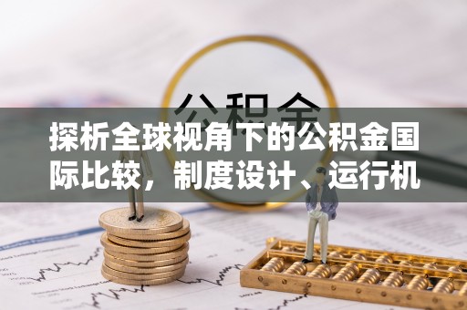 田尾探析全球视角下的公积金国际比较，制度设计、运行机制与未来趋势