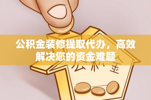 田尾公积金装修提取代办，高效解决您的资金难题