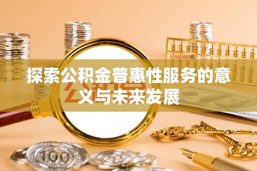 田尾探索公积金普惠性服务的意义与未来发展