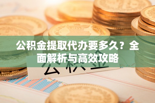 田尾公积金提取代办要多久？全面解析与高效攻略