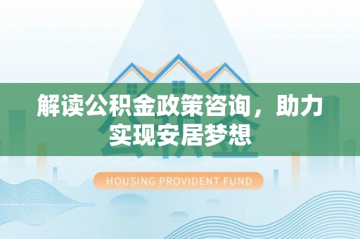 田尾解读公积金政策咨询，助力实现安居梦想