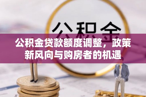 田尾公积金贷款额度调整，政策新风向与购房者的机遇