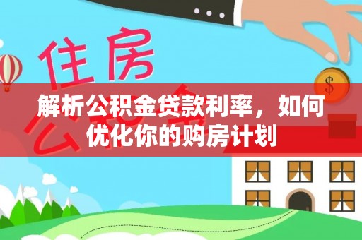 田尾解析公积金贷款利率，如何优化你的购房计划
