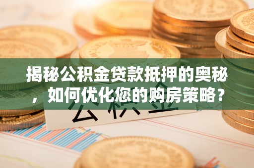 田尾揭秘公积金贷款抵押的奥秘，如何优化您的购房策略？