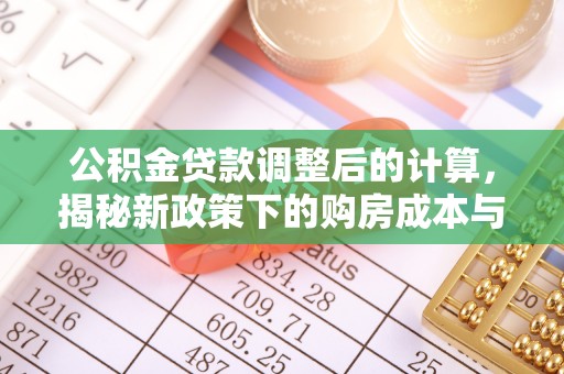 田尾公积金贷款调整后的计算，揭秘新政策下的购房成本与规划策略
