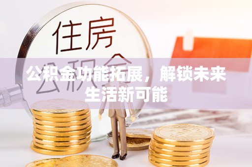 田尾公积金功能拓展，解锁未来生活新可能