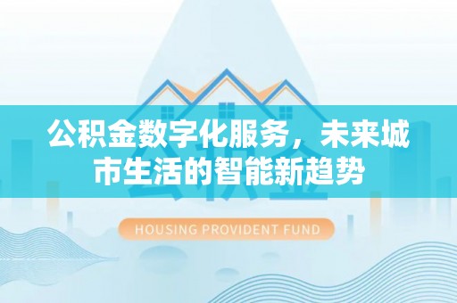 田尾公积金数字化服务，未来城市生活的智能新趋势