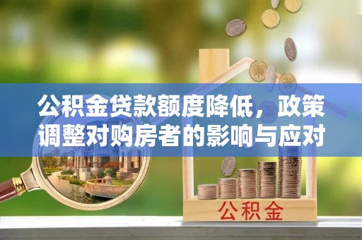 田尾公积金贷款额度降低，政策调整对购房者的影响与应对策略