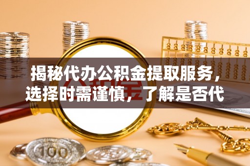 田尾揭秘代办公积金提取服务，选择时需谨慎，了解是否代办公积金提取可靠吗？