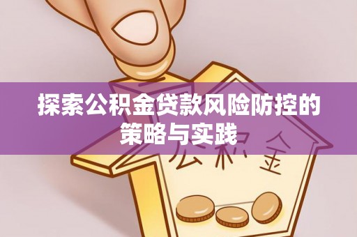 田尾探索公积金贷款风险防控的策略与实践