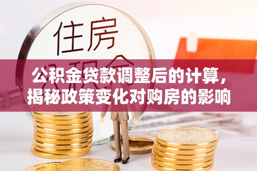 田尾公积金贷款调整后的计算，揭秘政策变化对购房的影响