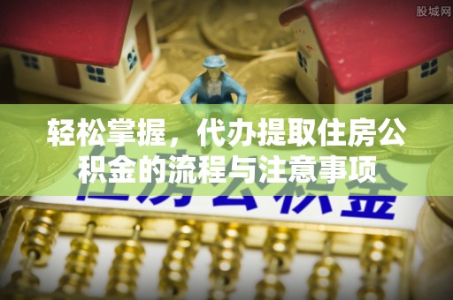 田尾轻松掌握，代办提取住房公积金的流程与注意事项