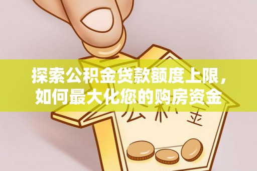 田尾探索公积金贷款额度上限，如何最大化您的购房资金