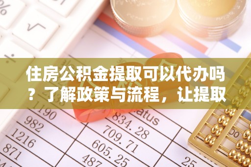 田尾住房公积金提取可以代办吗？了解政策与流程，让提取更便捷