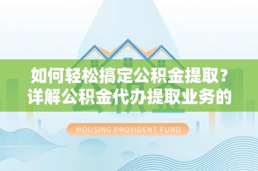 田尾如何轻松搞定公积金提取？详解公积金代办提取业务的便捷之道