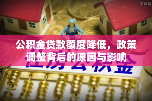 田尾公积金贷款额度降低，政策调整背后的原因与影响