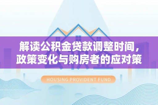 田尾解读公积金贷款调整时间，政策变化与购房者的应对策略