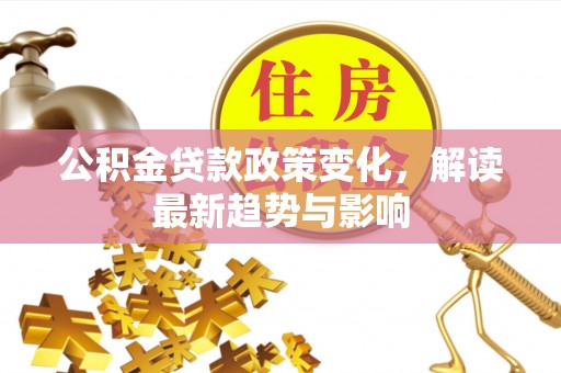 田尾公积金贷款政策变化，解读最新趋势与影响