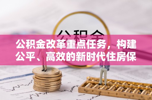 田尾公积金改革重点任务，构建公平、高效的新时代住房保障体系