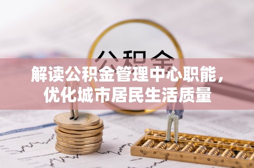 田尾解读公积金管理中心职能，优化城市居民生活质量
