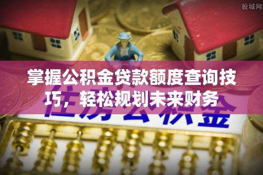 田尾掌握公积金贷款额度查询技巧，轻松规划未来财务