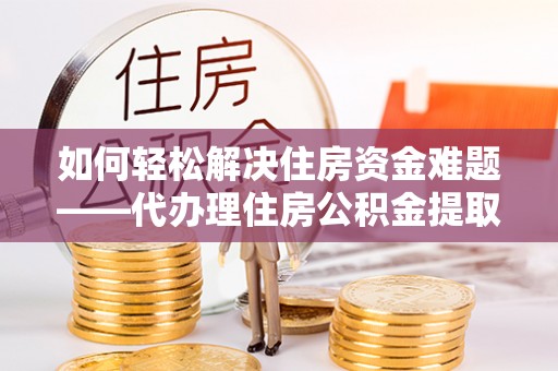 田尾如何轻松解决住房资金难题——代办理住房公积金提取服务详解