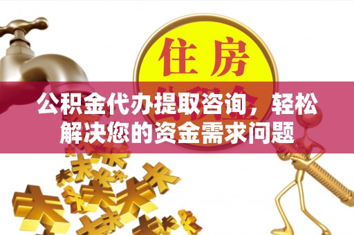 田尾公积金代办提取咨询，轻松解决您的资金需求问题