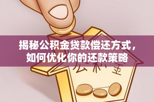田尾揭秘公积金贷款偿还方式，如何优化你的还款策略