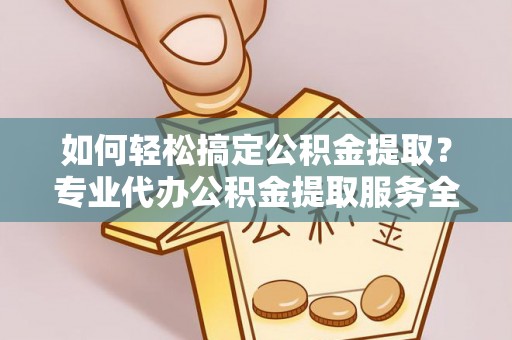 田尾如何轻松搞定公积金提取？专业代办公积金提取服务全解析