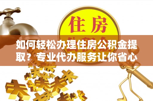 田尾如何轻松办理住房公积金提取？专业代办服务让你省心无忧