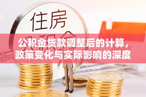 田尾公积金贷款调整后的计算，政策变化与实际影响的深度解析