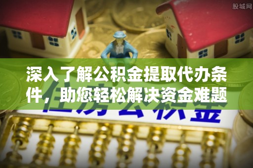 田尾深入了解公积金提取代办条件，助您轻松解决资金难题