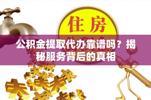 田尾公积金提取代办靠谱吗？揭秘服务背后的真相
