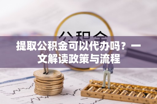 田尾提取公积金可以代办吗？一文解读政策与流程
