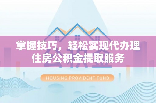田尾掌握技巧，轻松实现代办理住房公积金提取服务