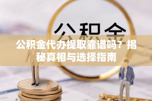田尾公积金代办提取靠谱吗？揭秘真相与选择指南