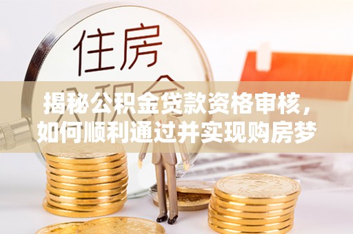 田尾揭秘公积金贷款资格审核，如何顺利通过并实现购房梦想
