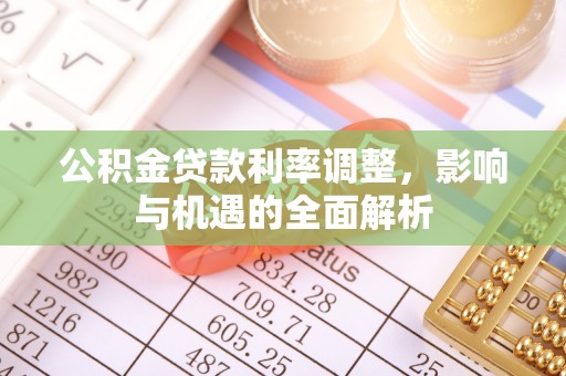 田尾公积金贷款利率调整，影响与机遇的全面解析