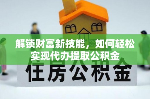 田尾解锁财富新技能，如何轻松实现代办提取公积金