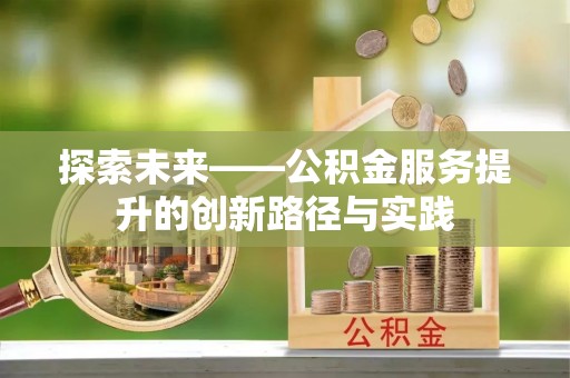 田尾探索未来——公积金服务提升的创新路径与实践