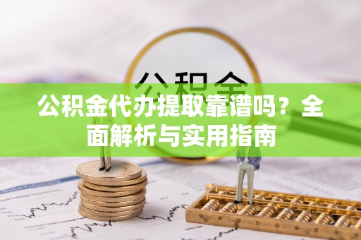 田尾公积金代办提取靠谱吗？全面解析与实用指南
