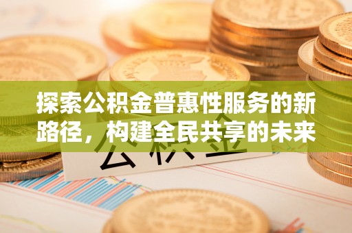 田尾探索公积金普惠性服务的新路径，构建全民共享的未来
