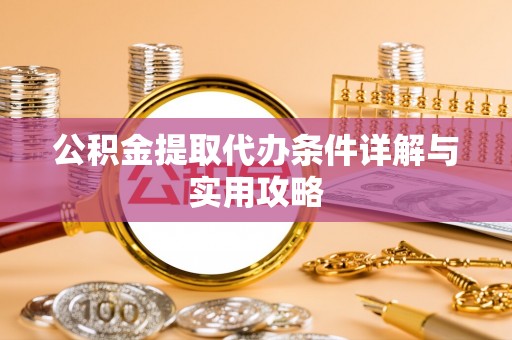 田尾公积金提取代办条件详解与实用攻略