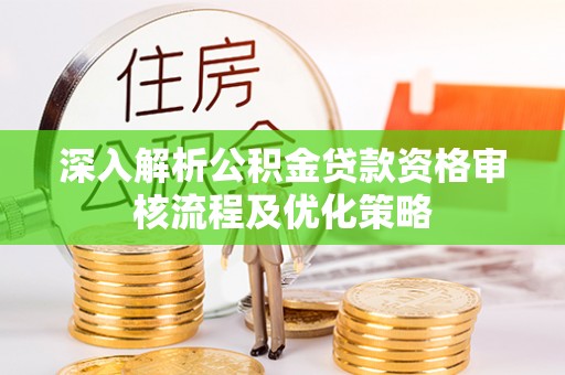 田尾深入解析公积金贷款资格审核流程及优化策略