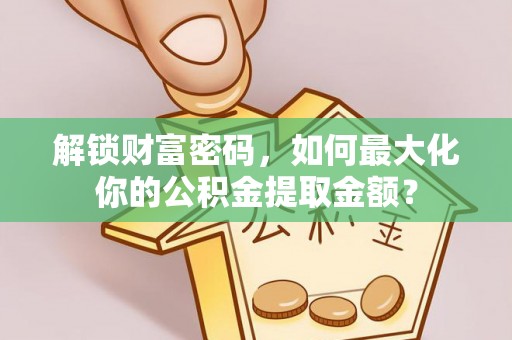 田尾解锁财富密码，如何最大化你的公积金提取金额？