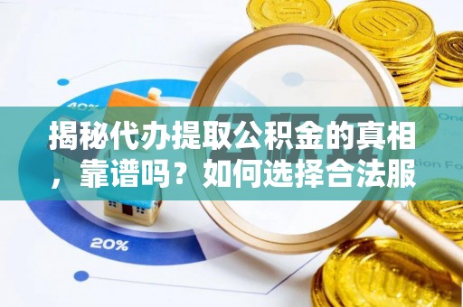田尾揭秘代办提取公积金的真相，靠谱吗？如何选择合法服务？